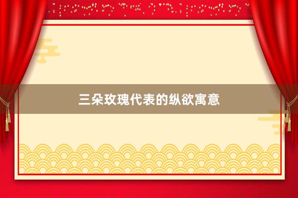 三朵玫瑰代表的纵欲寓意